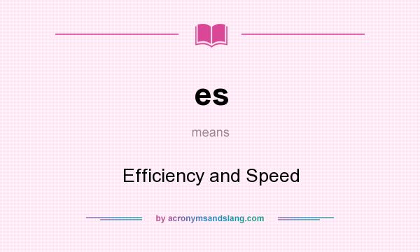 What does es mean? It stands for Efficiency and Speed