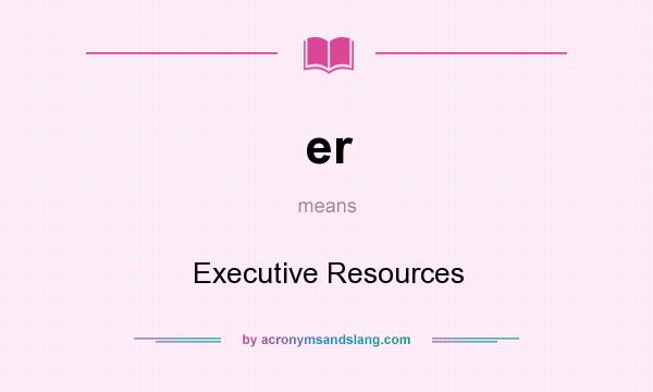What does er mean? It stands for Executive Resources