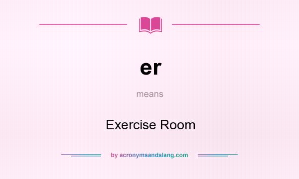 What does er mean? It stands for Exercise Room