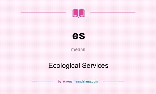 What does es mean? It stands for Ecological Services