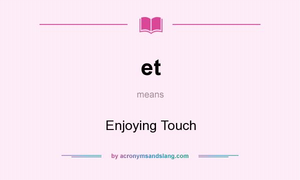 What does et mean? It stands for Enjoying Touch