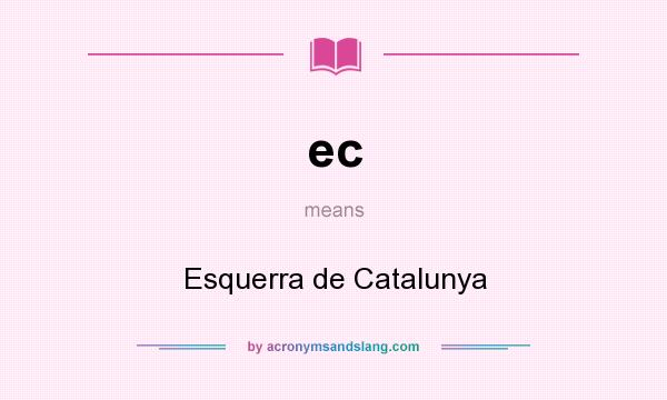 What does ec mean? It stands for Esquerra de Catalunya