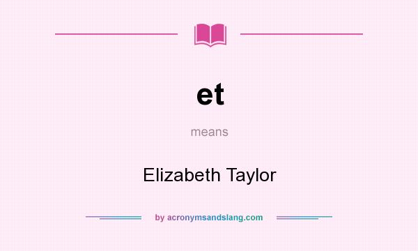 What does et mean? It stands for Elizabeth Taylor