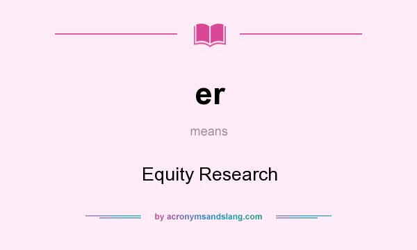 What does er mean? It stands for Equity Research