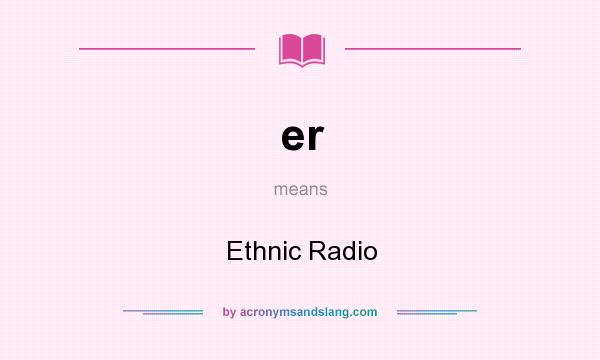 What does er mean? It stands for Ethnic Radio