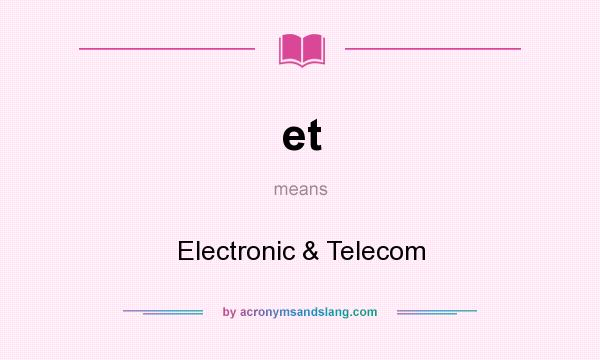 What does et mean? It stands for Electronic & Telecom