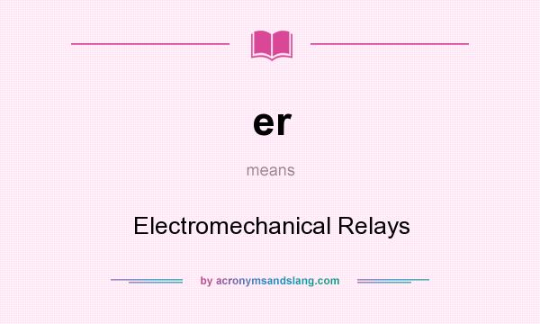 What does er mean? It stands for Electromechanical Relays