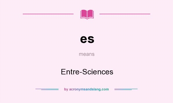 What does es mean? It stands for Entre-Sciences