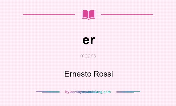 What does er mean? It stands for Ernesto Rossi