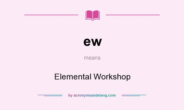 What does ew mean? It stands for Elemental Workshop
