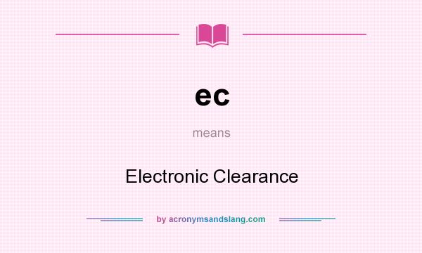 What does ec mean? It stands for Electronic Clearance