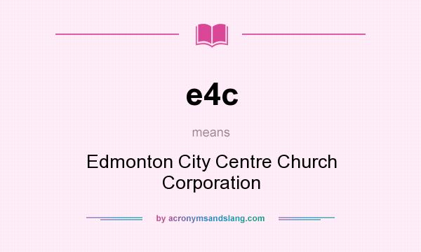 What does e4c mean? It stands for Edmonton City Centre Church Corporation