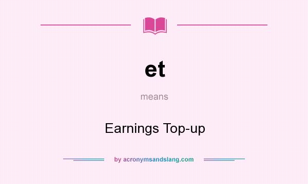 What does et mean? It stands for Earnings Top-up