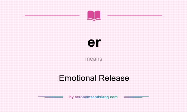 What does er mean? It stands for Emotional Release