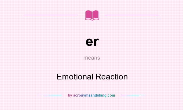 What does er mean? It stands for Emotional Reaction