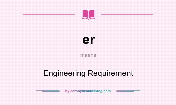 What does er mean? It stands for Engineering Requirement