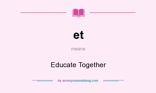 What does et mean? It stands for Educate Together
