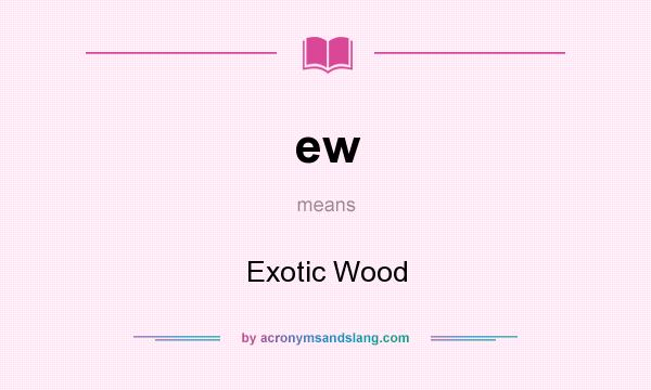 What does ew mean? It stands for Exotic Wood