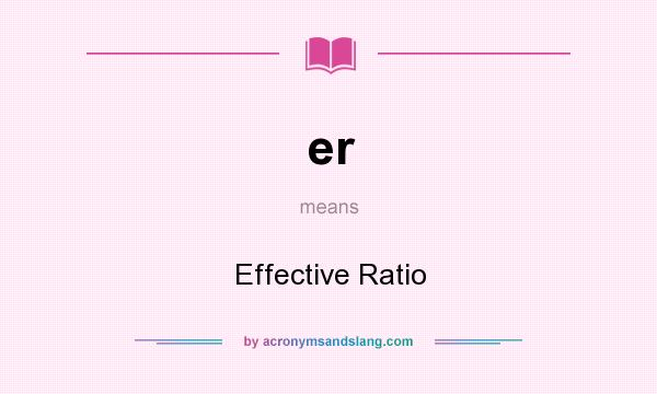 What does er mean? It stands for Effective Ratio