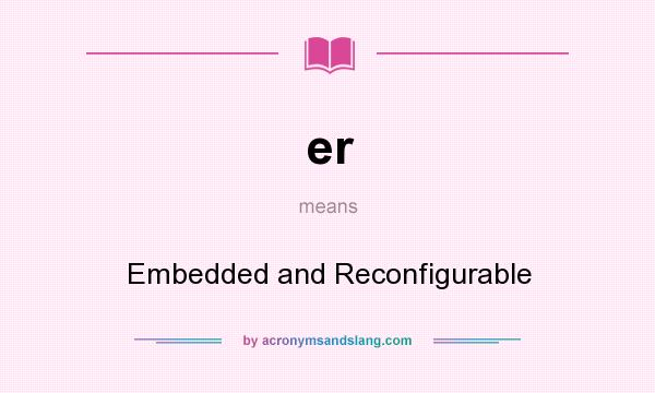 What does er mean? It stands for Embedded and Reconfigurable
