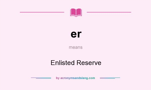 What does er mean? It stands for Enlisted Reserve