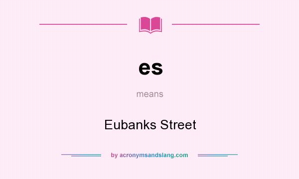 What does es mean? It stands for Eubanks Street