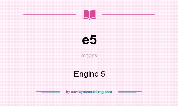 What does e5 mean? It stands for Engine 5
