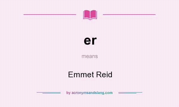 What does er mean? It stands for Emmet Reid