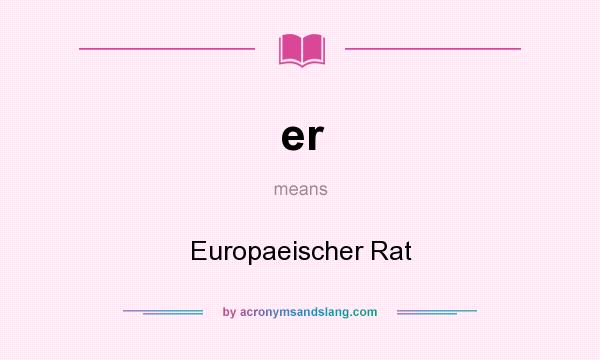 What does er mean? It stands for Europaeischer Rat