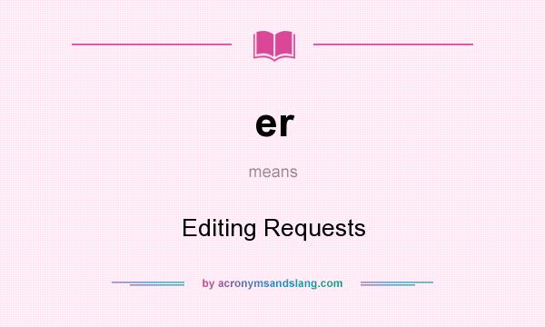 What does er mean? It stands for Editing Requests
