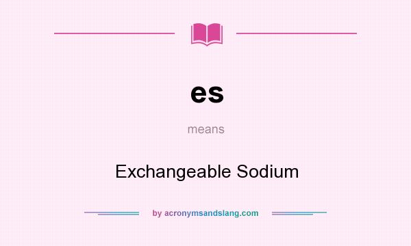 What does es mean? It stands for Exchangeable Sodium