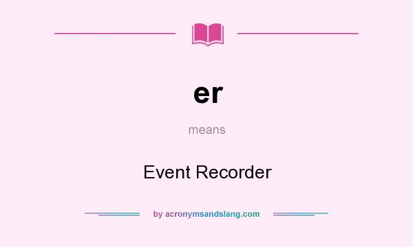 What does er mean? It stands for Event Recorder