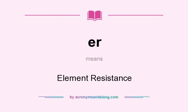 What does er mean? It stands for Element Resistance