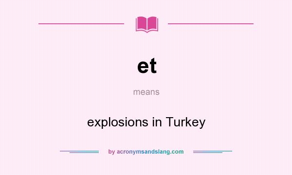 What does et mean? It stands for explosions in Turkey