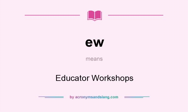 What does ew mean? It stands for Educator Workshops