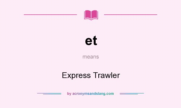 What does et mean? It stands for Express Trawler