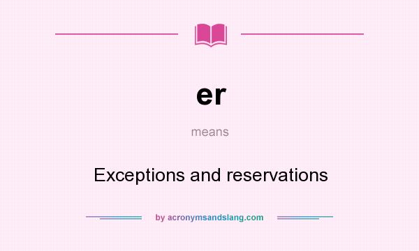 What does er mean? It stands for Exceptions and reservations