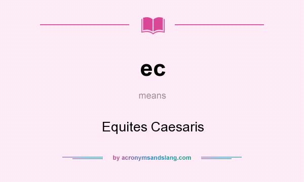 What does ec mean? It stands for Equites Caesaris