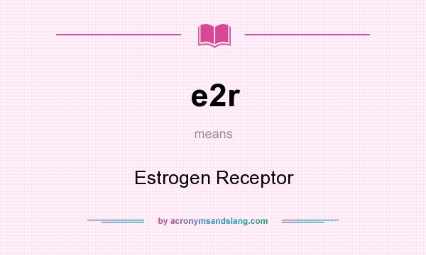 What does e2r mean? It stands for Estrogen Receptor