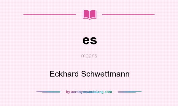 What does es mean? It stands for Eckhard Schwettmann