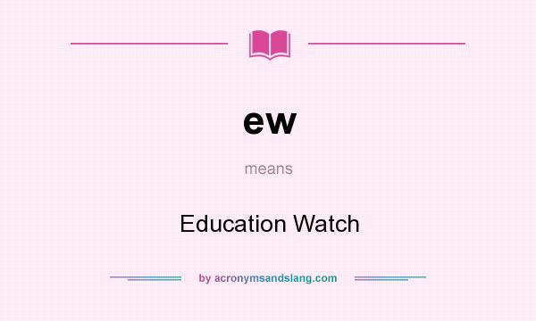 What does ew mean? It stands for Education Watch