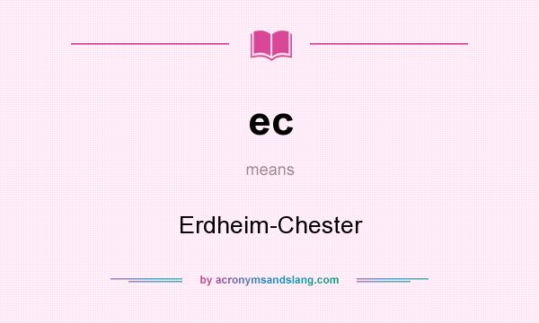 What does ec mean? It stands for Erdheim-Chester