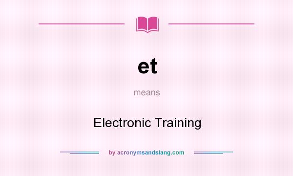 What does et mean? It stands for Electronic Training