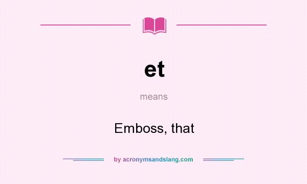 What does et mean? It stands for Emboss, that