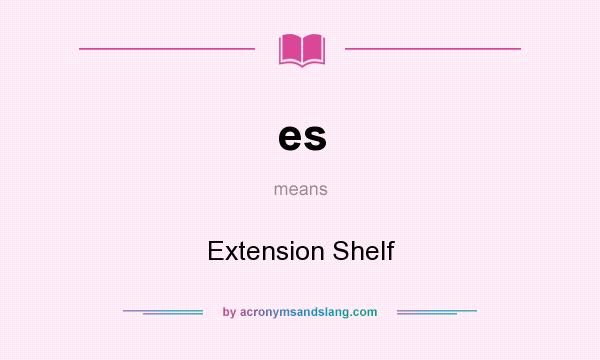 What does es mean? It stands for Extension Shelf