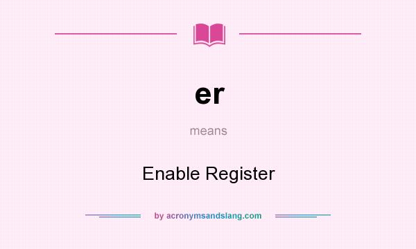 What does er mean? It stands for Enable Register