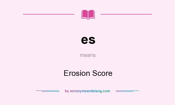 What does es mean? It stands for Erosion Score