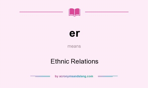 What does er mean? It stands for Ethnic Relations