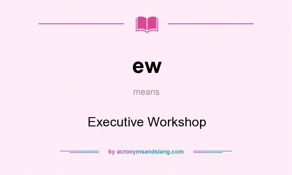 What does ew mean? It stands for Executive Workshop