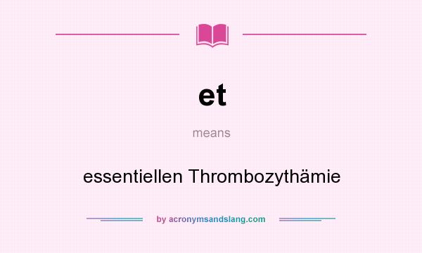 What does et mean? It stands for essentiellen Thrombozythämie